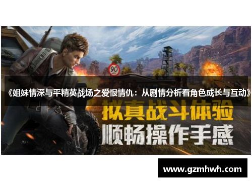 《姐妹情深与平精英战场之爱恨情仇：从剧情分析看角色成长与互动》