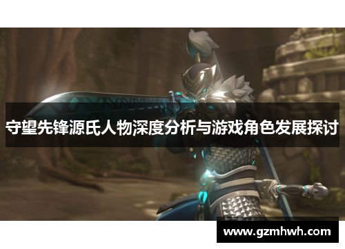 守望先锋源氏人物深度分析与游戏角色发展探讨
