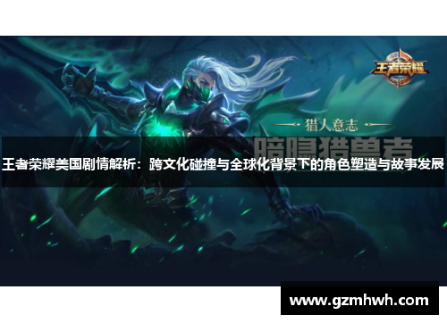 王者荣耀美国剧情解析：跨文化碰撞与全球化背景下的角色塑造与故事发展