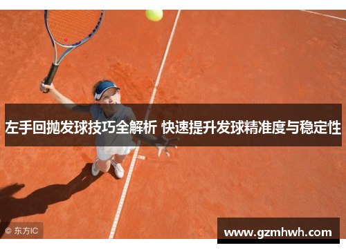 左手回抛发球技巧全解析 快速提升发球精准度与稳定性