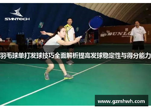 羽毛球单打发球技巧全面解析提高发球稳定性与得分能力