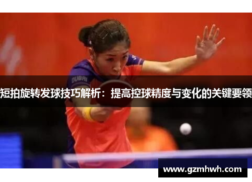 短拍旋转发球技巧解析：提高控球精度与变化的关键要领
