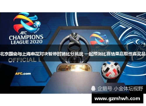 北京国安与上海申花对决暂停时猜比分挑战 一起预测比赛结果赢取惊喜奖品