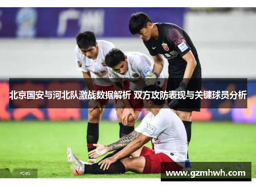 北京国安与河北队激战数据解析 双方攻防表现与关键球员分析